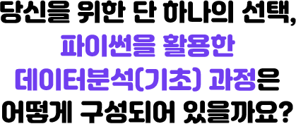 당신을 위한 단 하나의 선택, 파이썬을 활용한 데이터분석(기초) 과정은 어떻게 구성되어 있을까요?